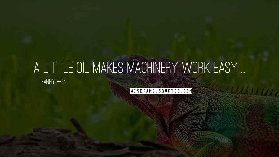 Fanny Fern Quotes: A little oil makes machinery work easy ...