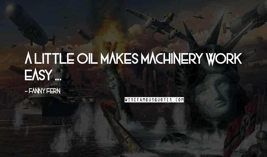 Fanny Fern Quotes: A little oil makes machinery work easy ...