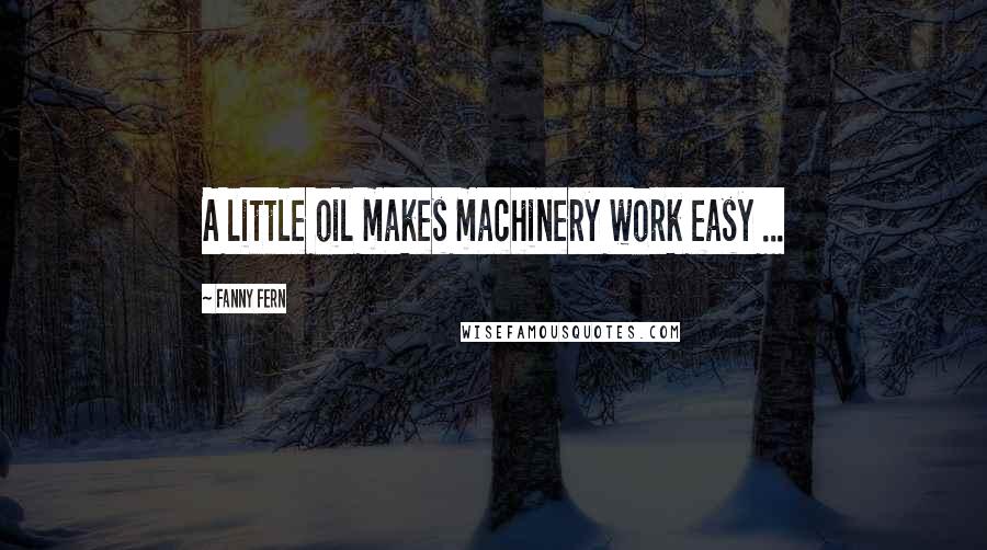 Fanny Fern Quotes: A little oil makes machinery work easy ...
