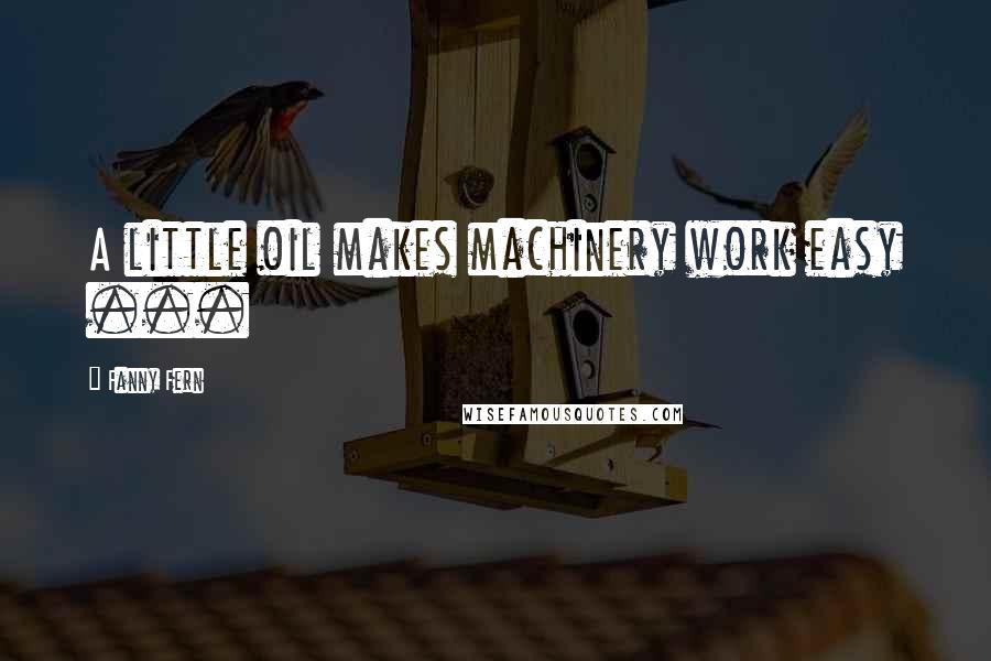 Fanny Fern Quotes: A little oil makes machinery work easy ...