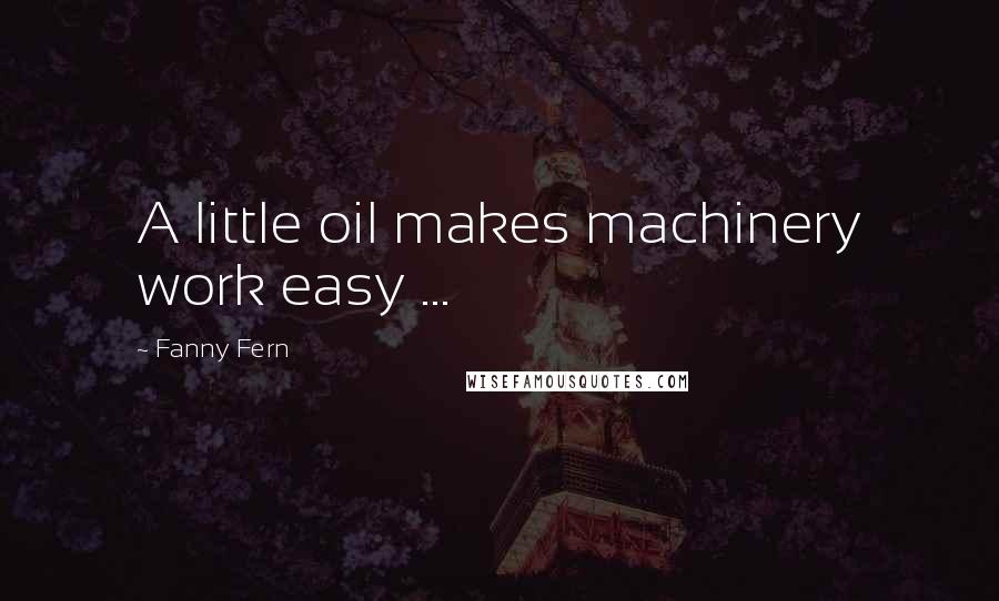 Fanny Fern Quotes: A little oil makes machinery work easy ...