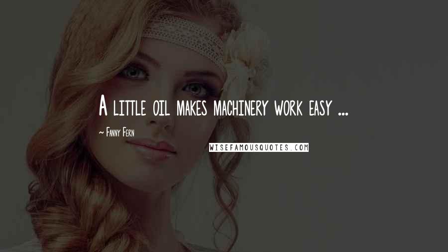 Fanny Fern Quotes: A little oil makes machinery work easy ...