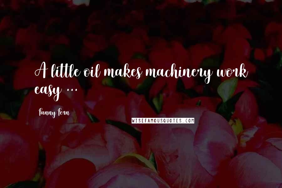 Fanny Fern Quotes: A little oil makes machinery work easy ...