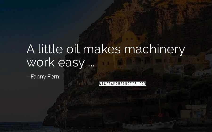 Fanny Fern Quotes: A little oil makes machinery work easy ...