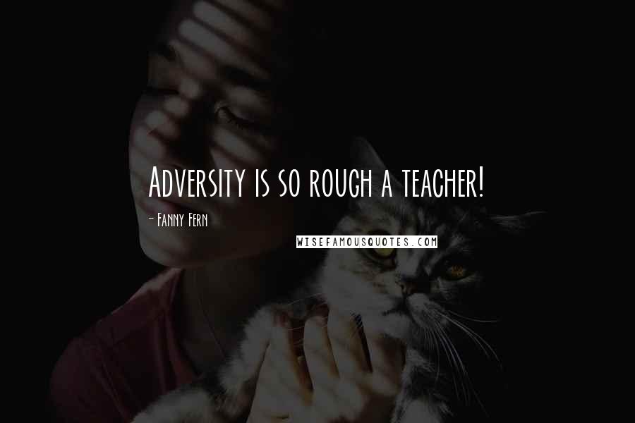 Fanny Fern Quotes: Adversity is so rough a teacher!