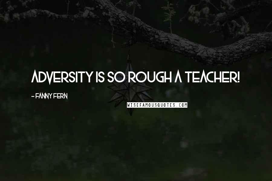 Fanny Fern Quotes: Adversity is so rough a teacher!