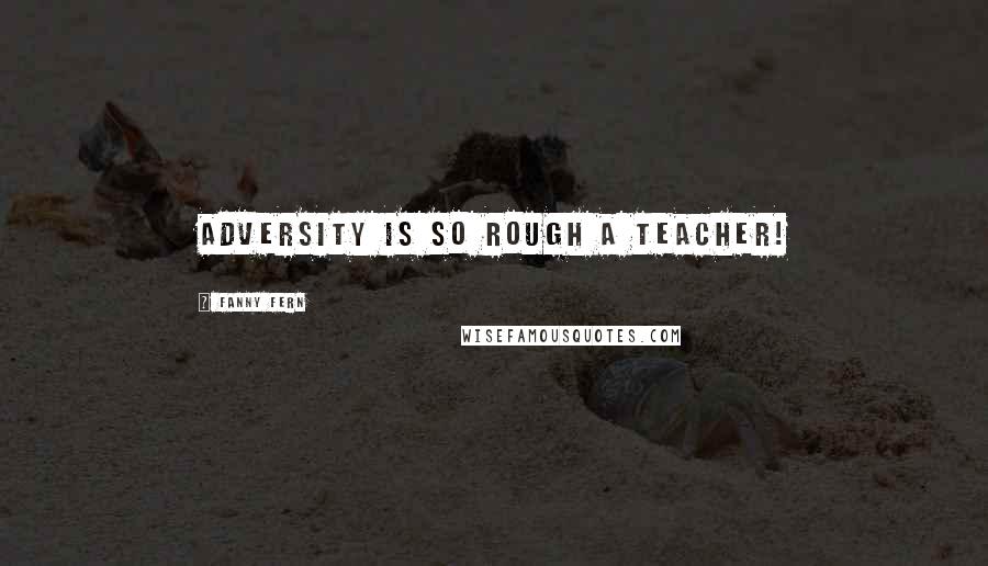 Fanny Fern Quotes: Adversity is so rough a teacher!