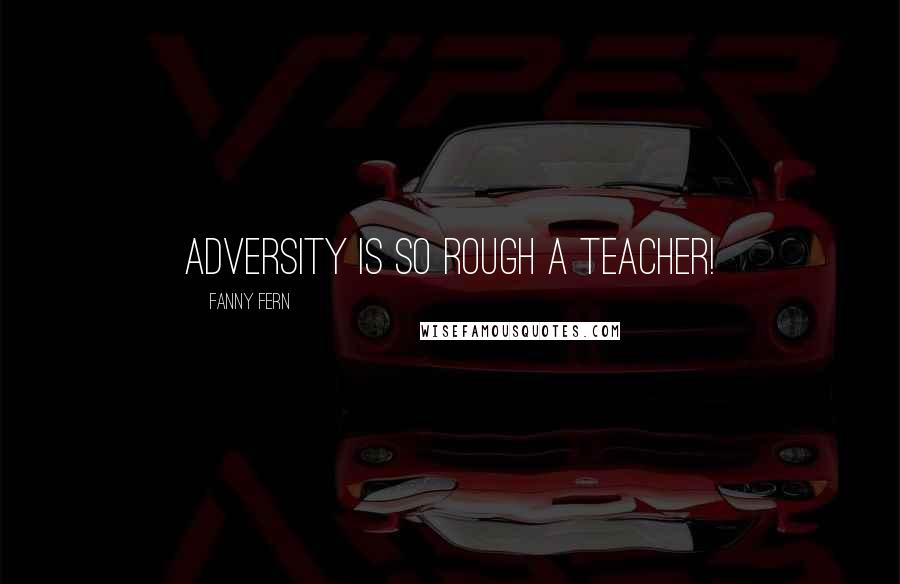 Fanny Fern Quotes: Adversity is so rough a teacher!