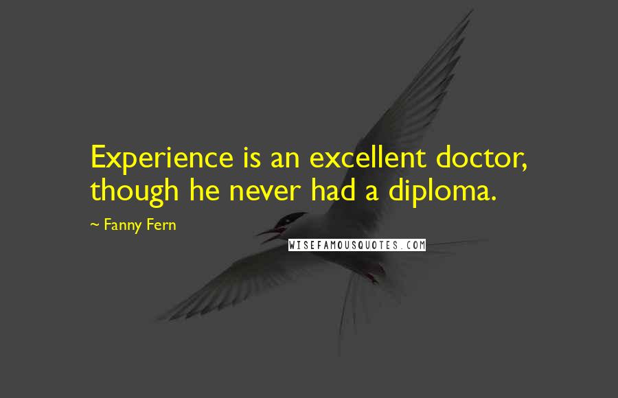 Fanny Fern Quotes: Experience is an excellent doctor, though he never had a diploma.