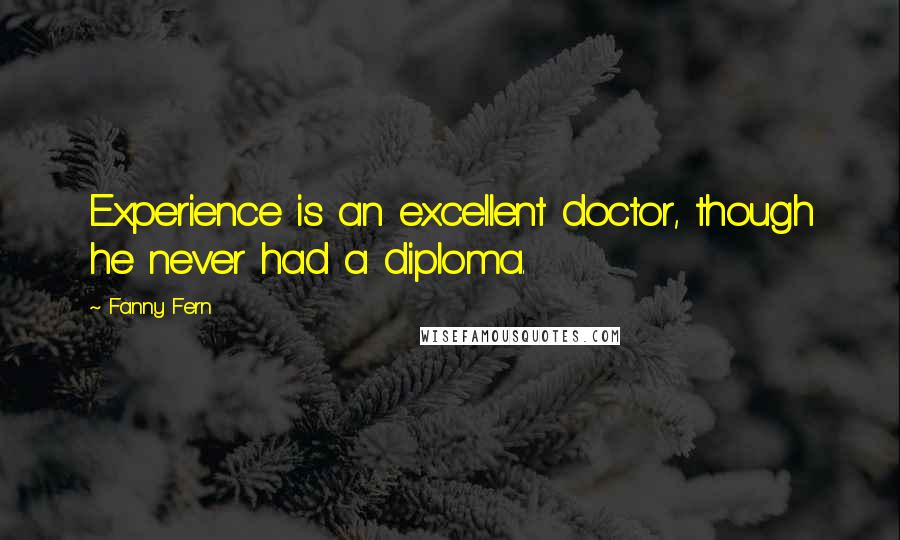 Fanny Fern Quotes: Experience is an excellent doctor, though he never had a diploma.