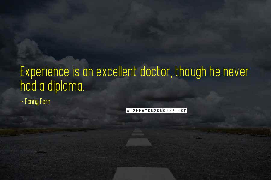 Fanny Fern Quotes: Experience is an excellent doctor, though he never had a diploma.