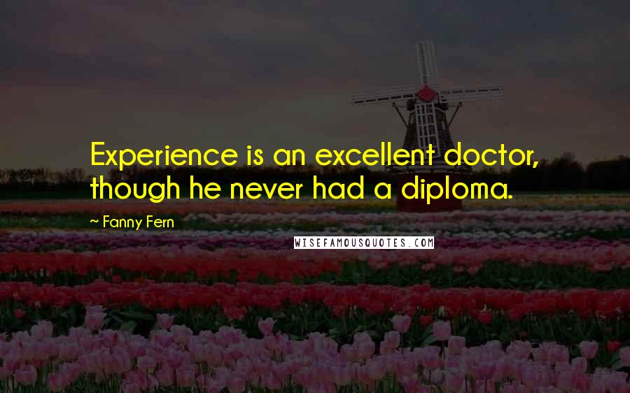 Fanny Fern Quotes: Experience is an excellent doctor, though he never had a diploma.
