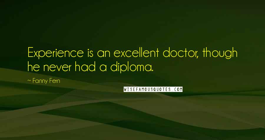 Fanny Fern Quotes: Experience is an excellent doctor, though he never had a diploma.