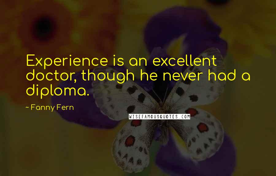 Fanny Fern Quotes: Experience is an excellent doctor, though he never had a diploma.