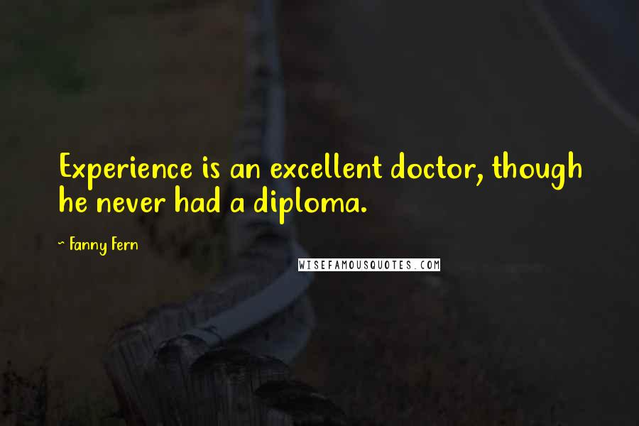 Fanny Fern Quotes: Experience is an excellent doctor, though he never had a diploma.