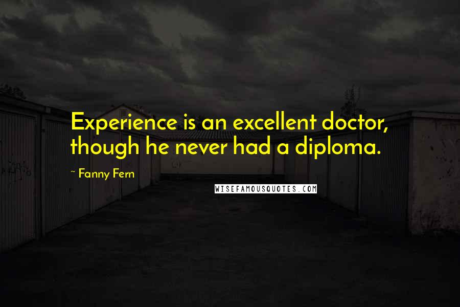 Fanny Fern Quotes: Experience is an excellent doctor, though he never had a diploma.