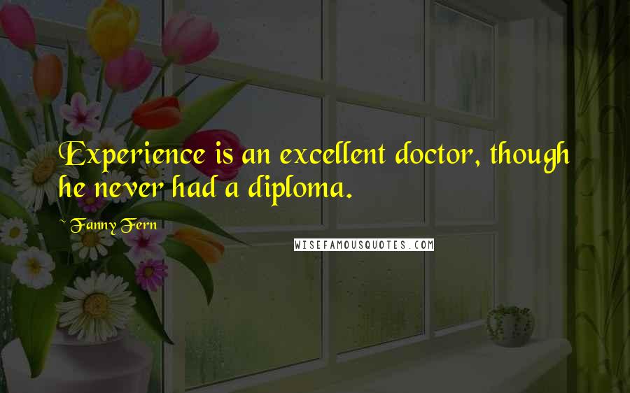 Fanny Fern Quotes: Experience is an excellent doctor, though he never had a diploma.