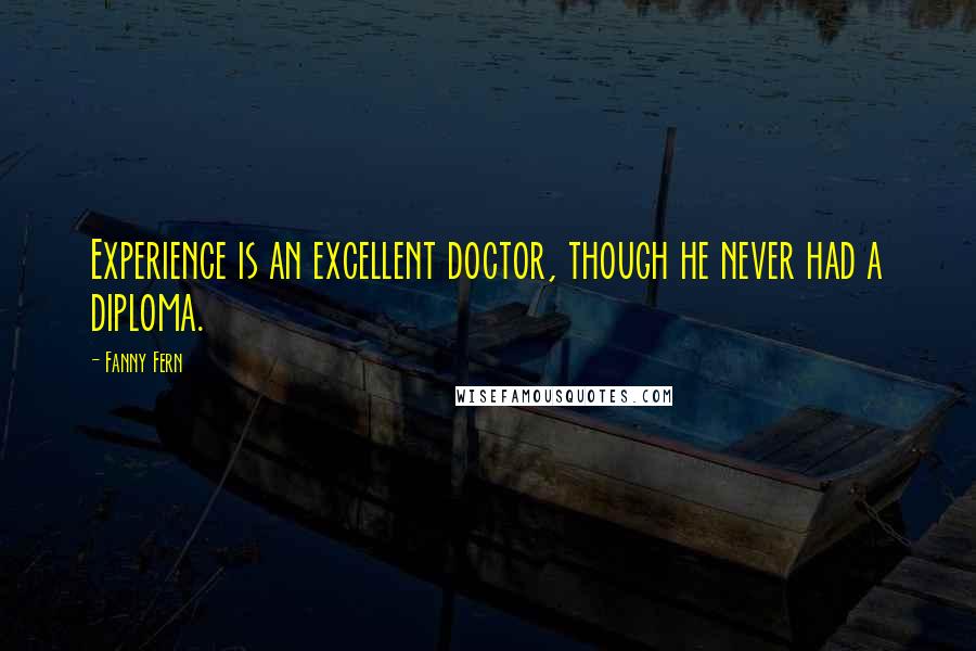 Fanny Fern Quotes: Experience is an excellent doctor, though he never had a diploma.