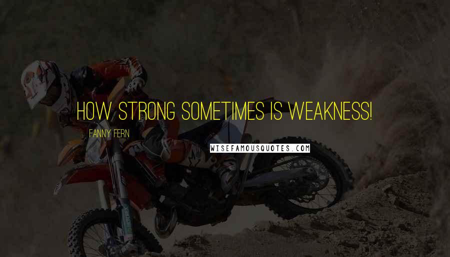 Fanny Fern Quotes: How strong sometimes is weakness!