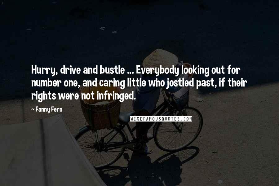Fanny Fern Quotes: Hurry, drive and bustle ... Everybody looking out for number one, and caring little who jostled past, if their rights were not infringed.