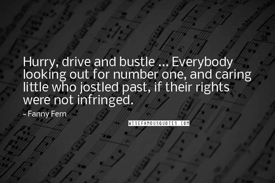 Fanny Fern Quotes: Hurry, drive and bustle ... Everybody looking out for number one, and caring little who jostled past, if their rights were not infringed.