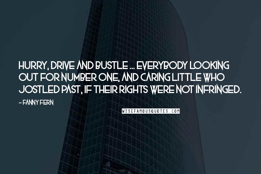 Fanny Fern Quotes: Hurry, drive and bustle ... Everybody looking out for number one, and caring little who jostled past, if their rights were not infringed.