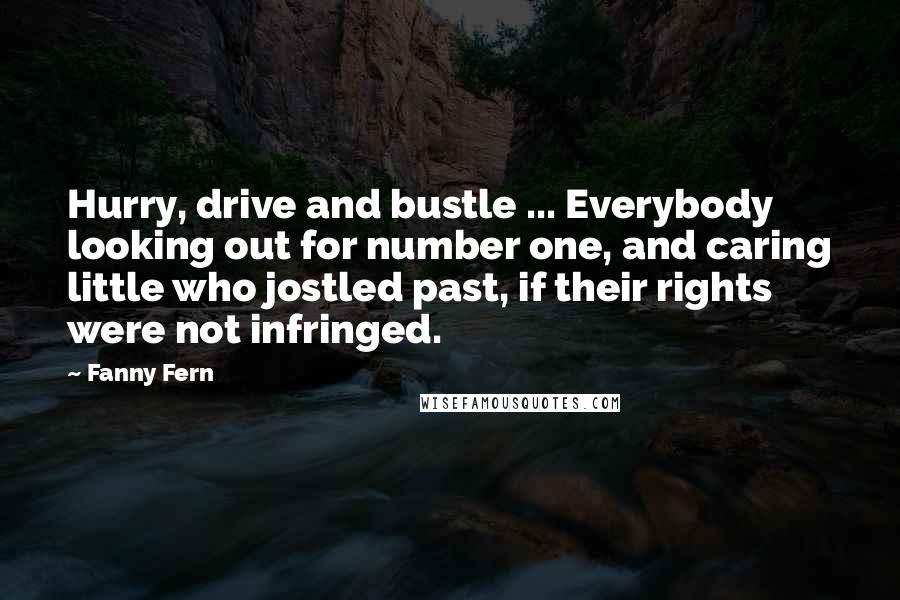 Fanny Fern Quotes: Hurry, drive and bustle ... Everybody looking out for number one, and caring little who jostled past, if their rights were not infringed.