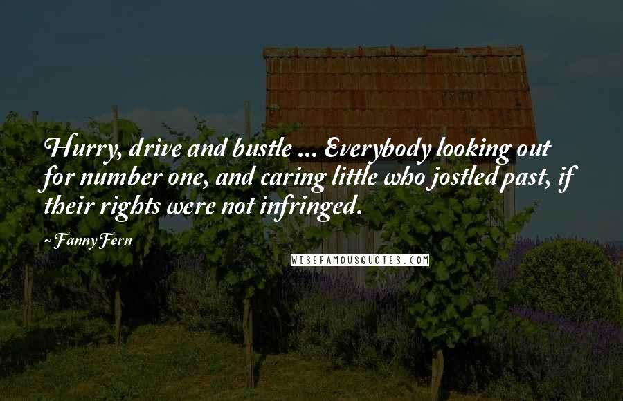 Fanny Fern Quotes: Hurry, drive and bustle ... Everybody looking out for number one, and caring little who jostled past, if their rights were not infringed.