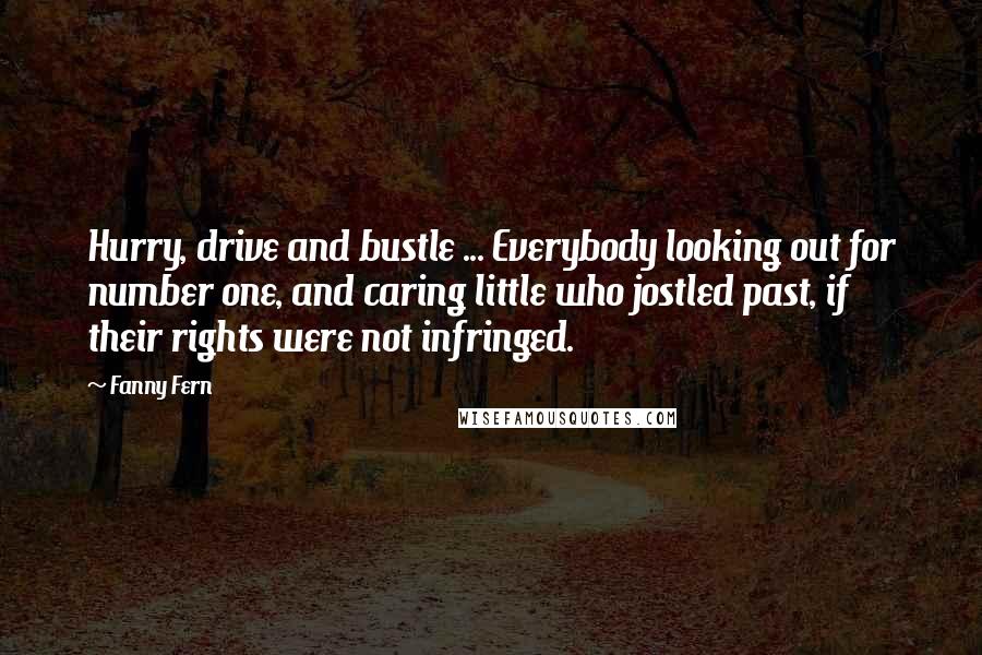 Fanny Fern Quotes: Hurry, drive and bustle ... Everybody looking out for number one, and caring little who jostled past, if their rights were not infringed.