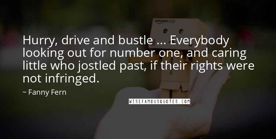 Fanny Fern Quotes: Hurry, drive and bustle ... Everybody looking out for number one, and caring little who jostled past, if their rights were not infringed.
