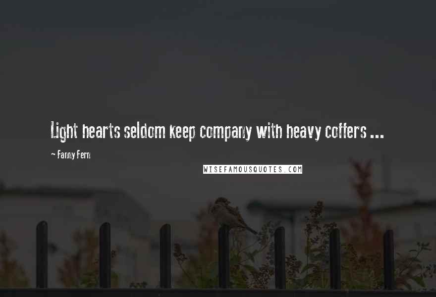 Fanny Fern Quotes: Light hearts seldom keep company with heavy coffers ...