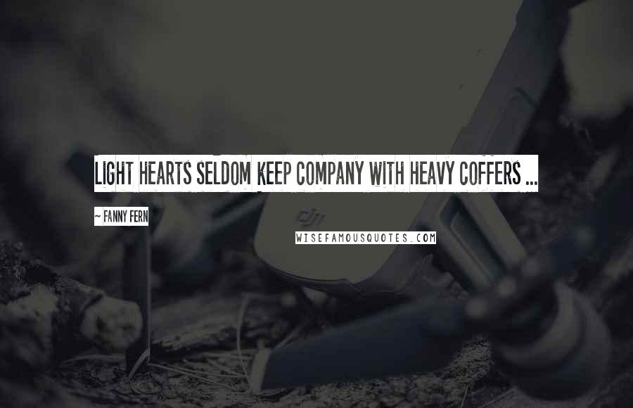 Fanny Fern Quotes: Light hearts seldom keep company with heavy coffers ...