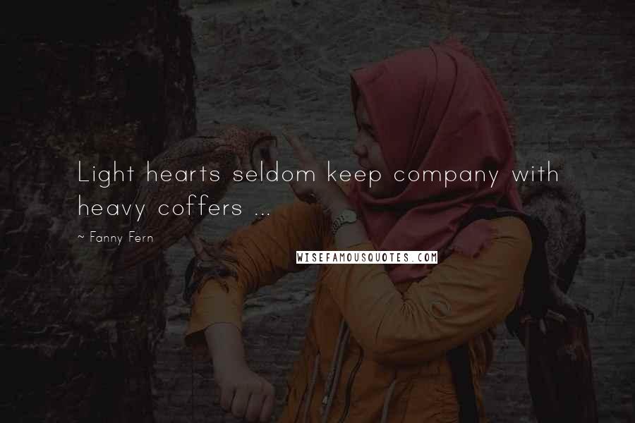 Fanny Fern Quotes: Light hearts seldom keep company with heavy coffers ...