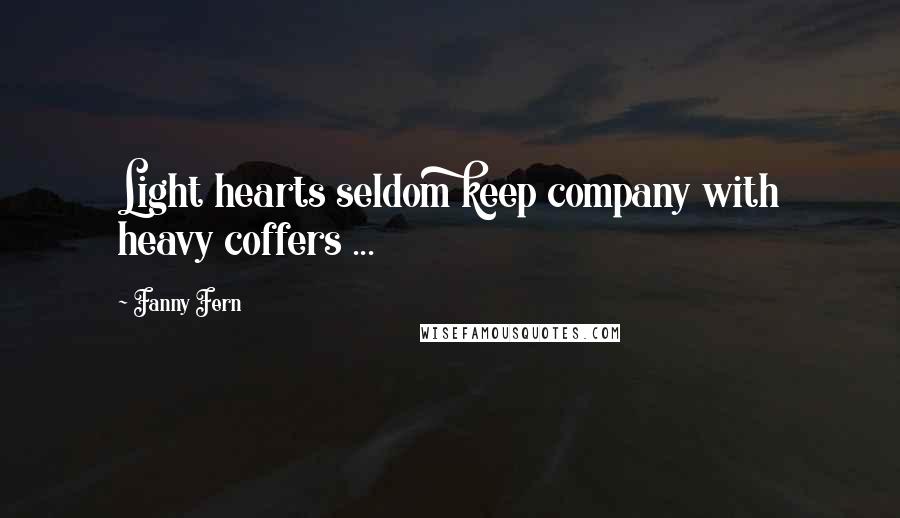 Fanny Fern Quotes: Light hearts seldom keep company with heavy coffers ...