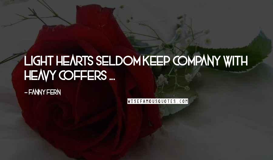 Fanny Fern Quotes: Light hearts seldom keep company with heavy coffers ...