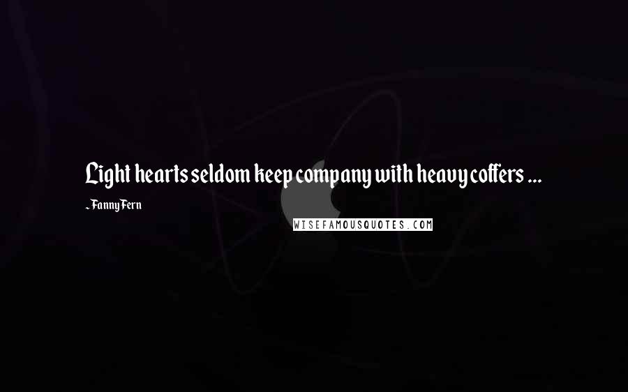 Fanny Fern Quotes: Light hearts seldom keep company with heavy coffers ...