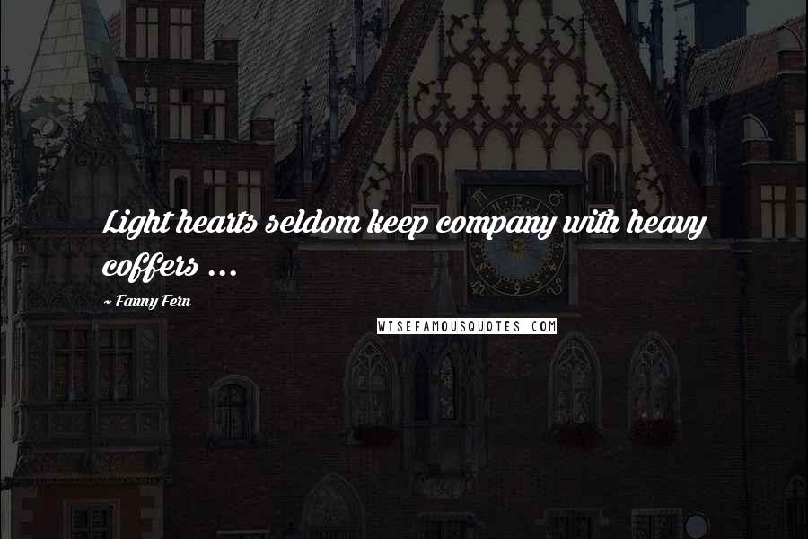 Fanny Fern Quotes: Light hearts seldom keep company with heavy coffers ...