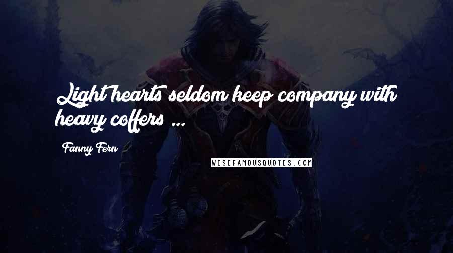 Fanny Fern Quotes: Light hearts seldom keep company with heavy coffers ...