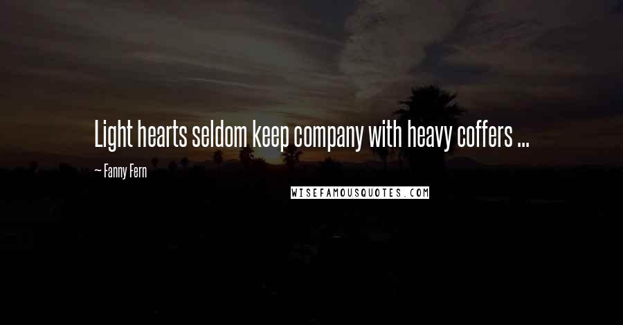 Fanny Fern Quotes: Light hearts seldom keep company with heavy coffers ...