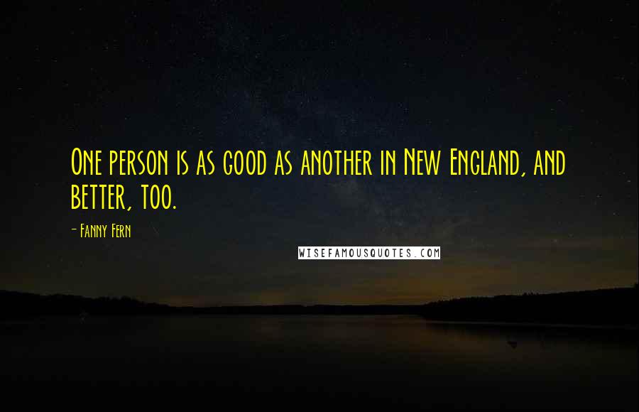 Fanny Fern Quotes: One person is as good as another in New England, and better, too.