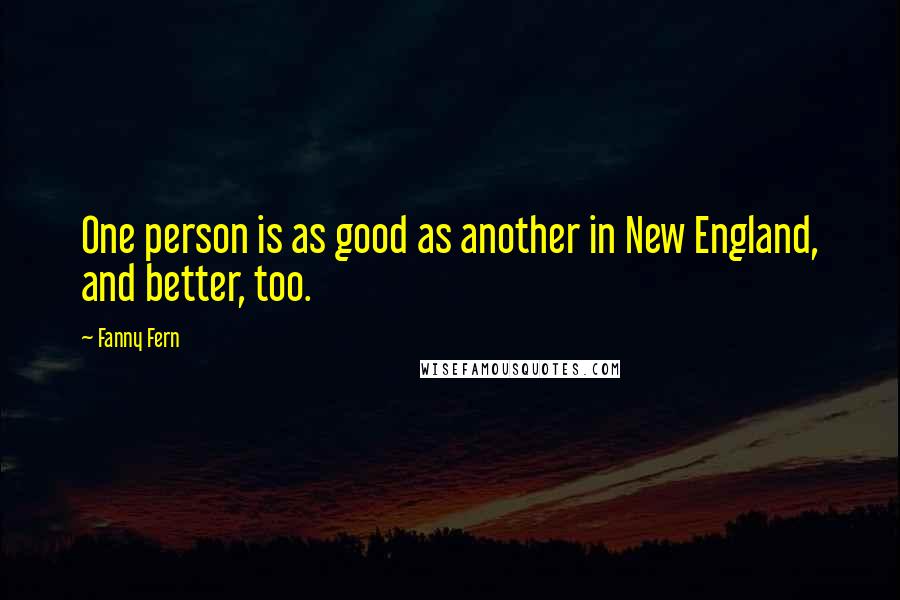 Fanny Fern Quotes: One person is as good as another in New England, and better, too.