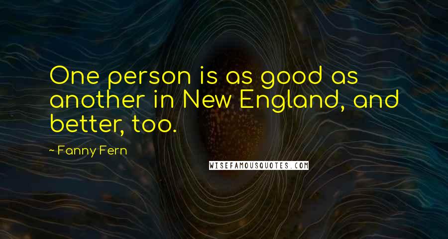 Fanny Fern Quotes: One person is as good as another in New England, and better, too.