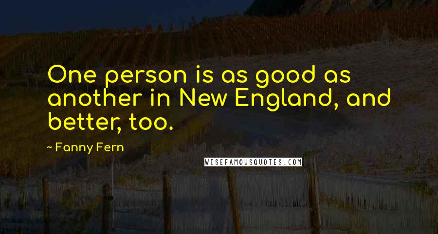 Fanny Fern Quotes: One person is as good as another in New England, and better, too.