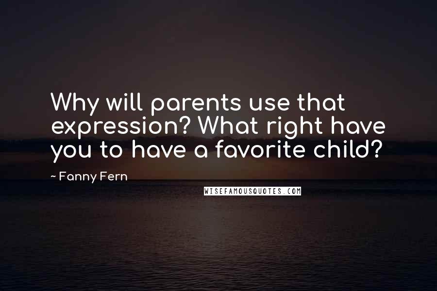 Fanny Fern Quotes: Why will parents use that expression? What right have you to have a favorite child?