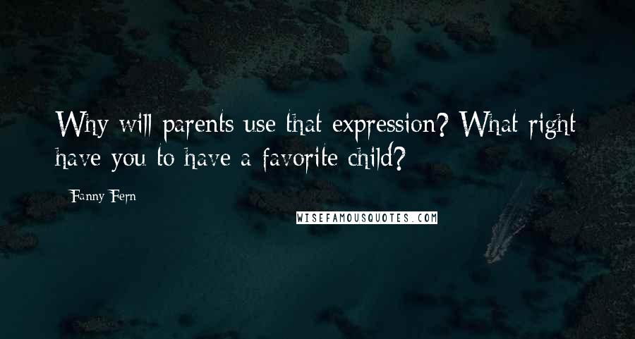 Fanny Fern Quotes: Why will parents use that expression? What right have you to have a favorite child?