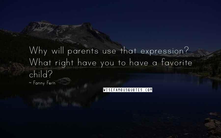 Fanny Fern Quotes: Why will parents use that expression? What right have you to have a favorite child?