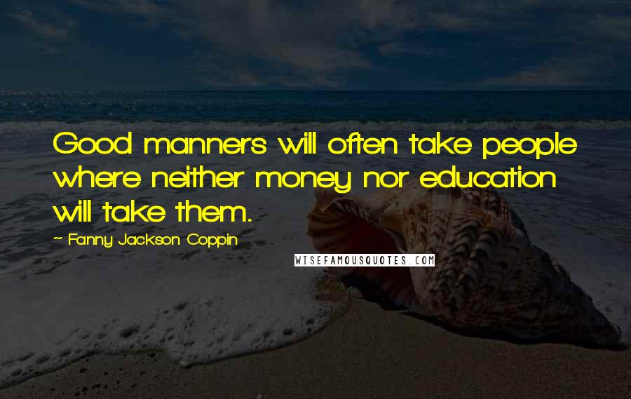 Fanny Jackson Coppin Quotes: Good manners will often take people where neither money nor education will take them.