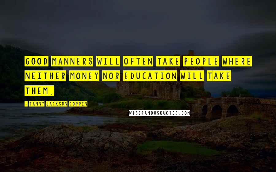 Fanny Jackson Coppin Quotes: Good manners will often take people where neither money nor education will take them.