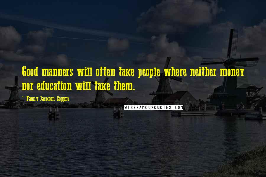 Fanny Jackson Coppin Quotes: Good manners will often take people where neither money nor education will take them.