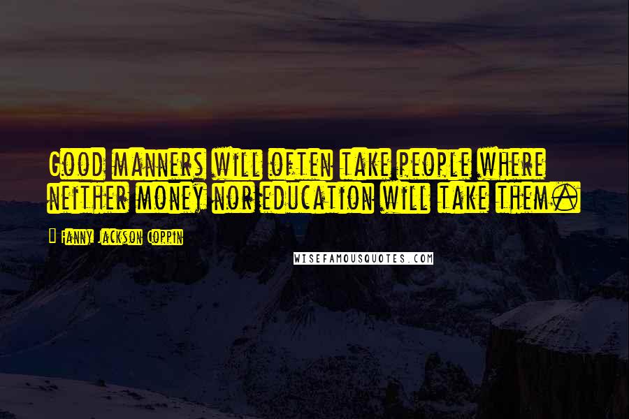Fanny Jackson Coppin Quotes: Good manners will often take people where neither money nor education will take them.